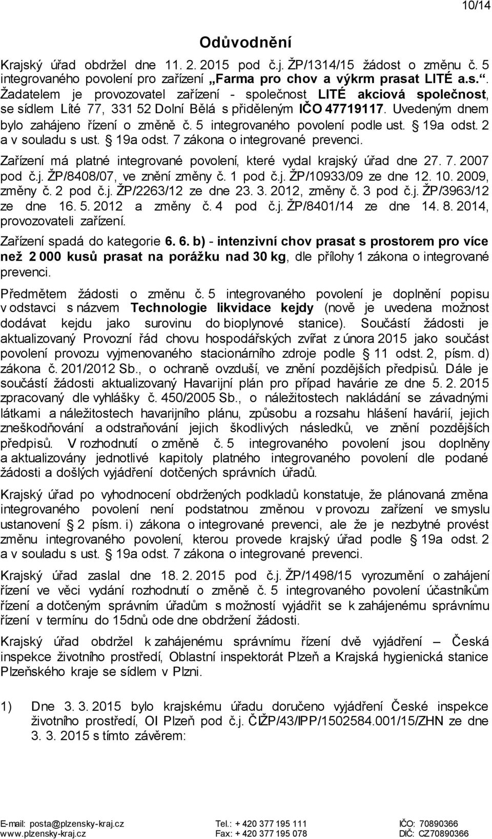 Zařízení má platné integrované povolení, které vydal krajský úřad dne 27. 7. 2007 pod č.j. ŽP/8408/07, ve znění změny č. 1 pod č.j. ŽP/10933/09 ze dne 12. 10. 2009, změny č. 2 pod č.j. ŽP/2263/12 ze dne 23.