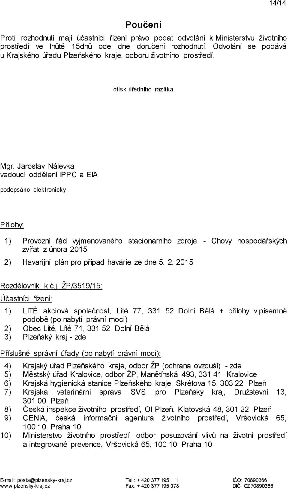 Jaroslav Nálevka vedoucí oddělení IPPC a EIA podepsáno elektronicky Přílohy: 1) Provozní řád vyjmenovaného stacionárního zdroje - Chovy hospodářských zvířat z února 2015 2) Havarijní plán pro případ