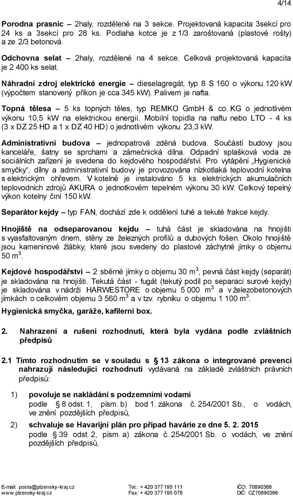 Náhradní zdroj elektrické energie dieselagregát, typ 8 S 160 o výkonu 120 kw (výpočtem stanovený příkon je cca 345 kw). Palivem je nafta. Topná tělesa 5 ks topných těles, typ REMKO GmbH & co.