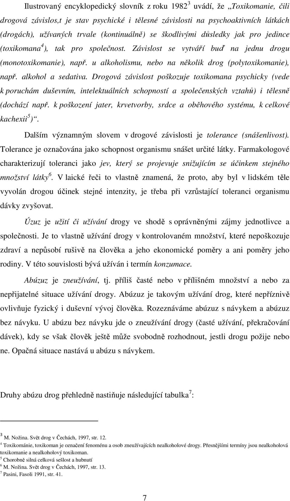 u alkoholismu, nebo na několik drog (polytoxikomanie), např. alkohol a sedativa.