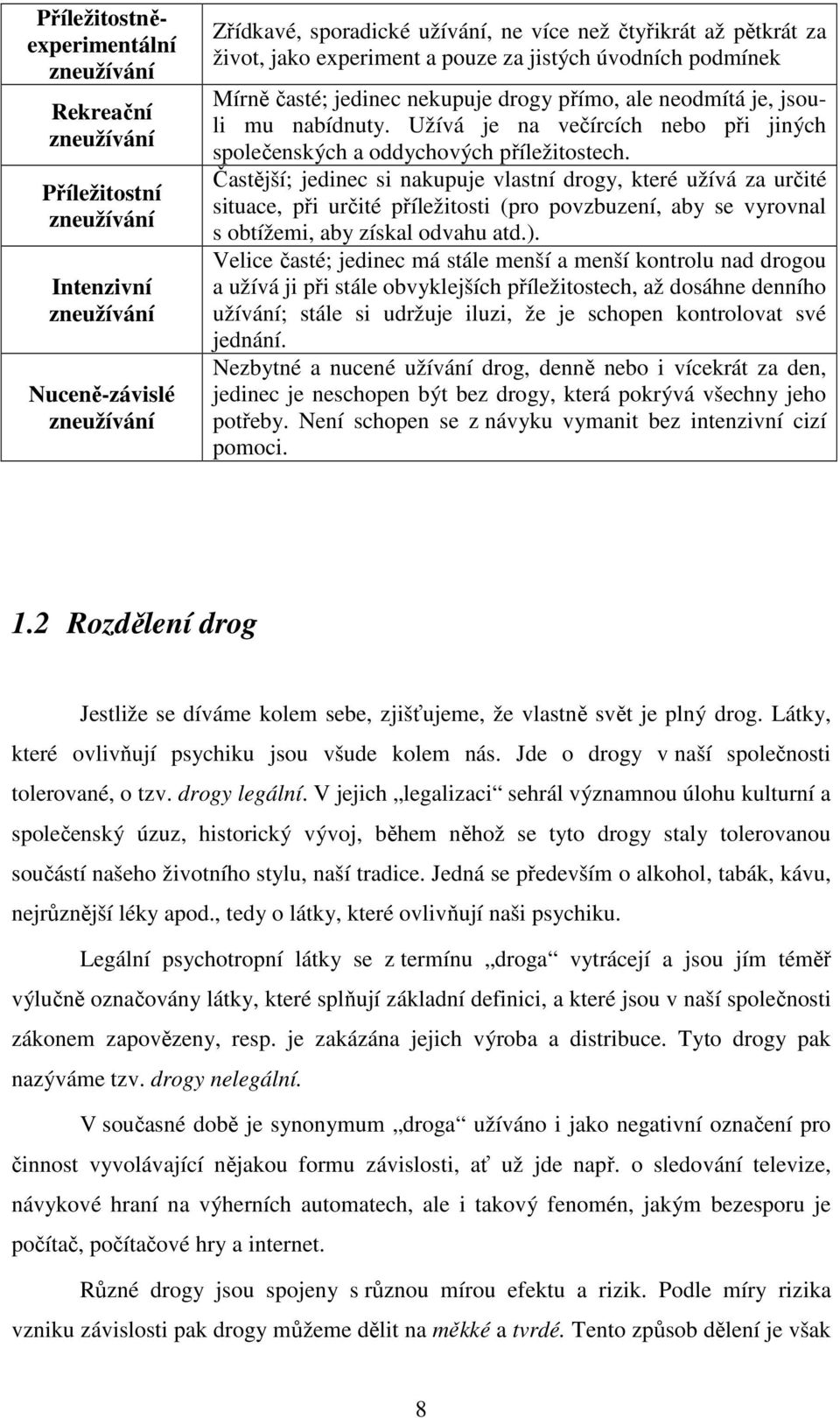 Užívá je na večírcích nebo při jiných společenských a oddychových příležitostech.