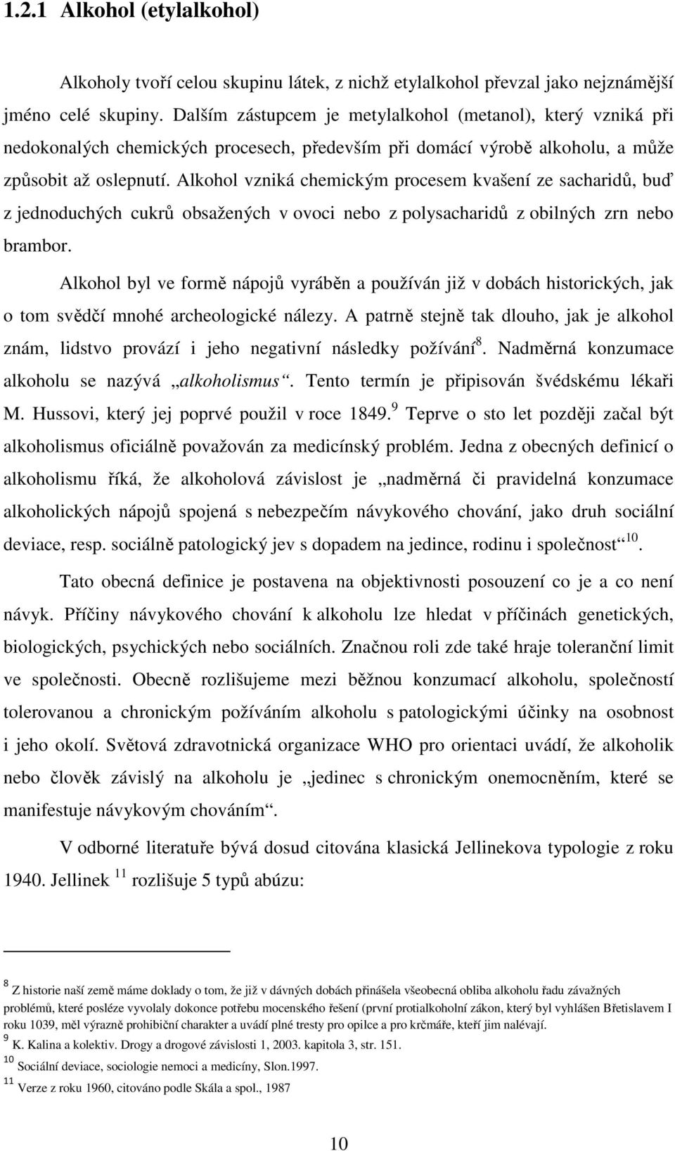 Alkohol vzniká chemickým procesem kvašení ze sacharidů, buď z jednoduchých cukrů obsažených v ovoci nebo z polysacharidů z obilných zrn nebo brambor.