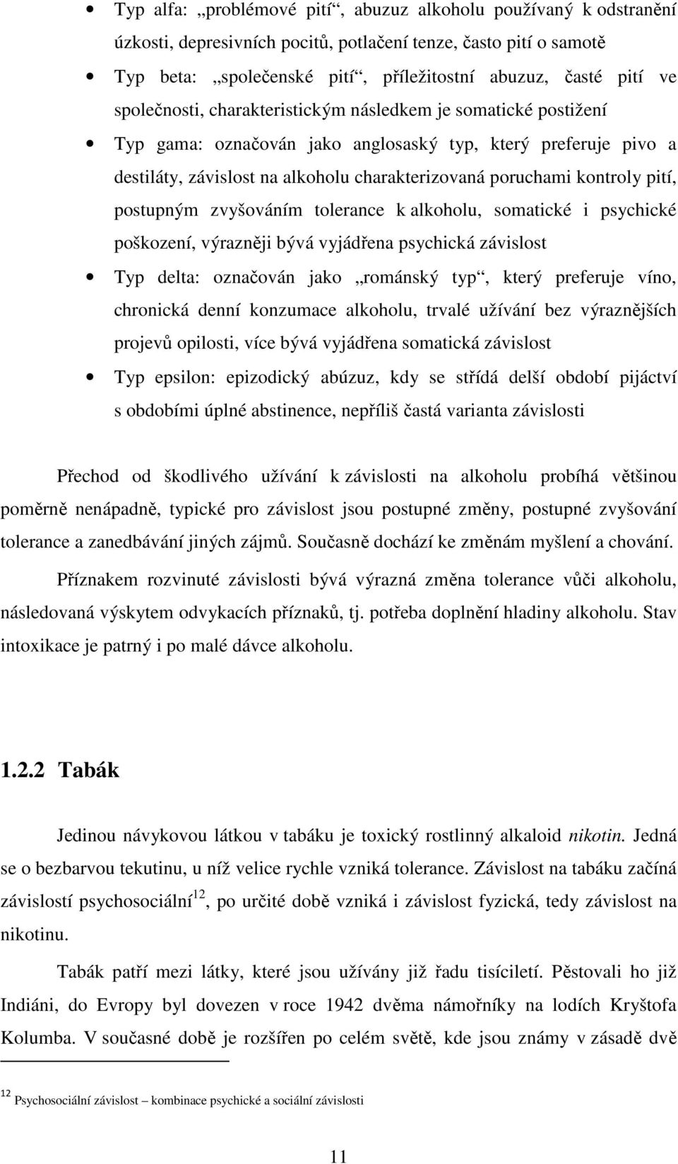 pití, postupným zvyšováním tolerance k alkoholu, somatické i psychické poškození, výrazněji bývá vyjádřena psychická závislost Typ delta: označován jako románský typ, který preferuje víno, chronická