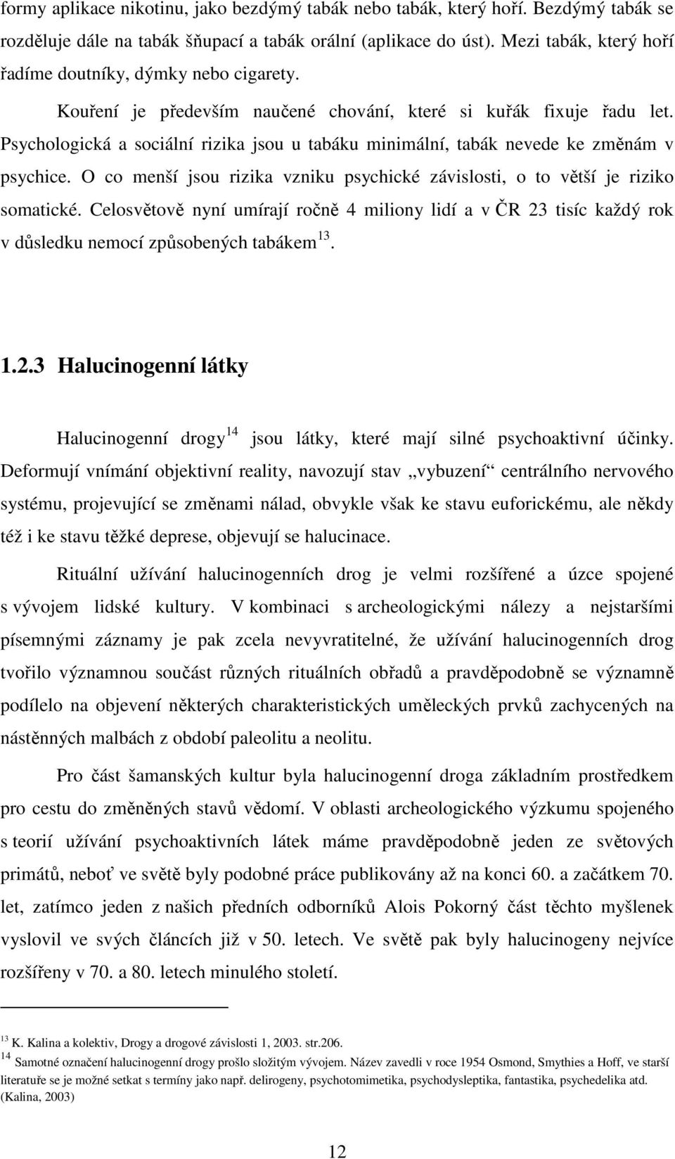 Psychologická a sociální rizika jsou u tabáku minimální, tabák nevede ke změnám v psychice. O co menší jsou rizika vzniku psychické závislosti, o to větší je riziko somatické.