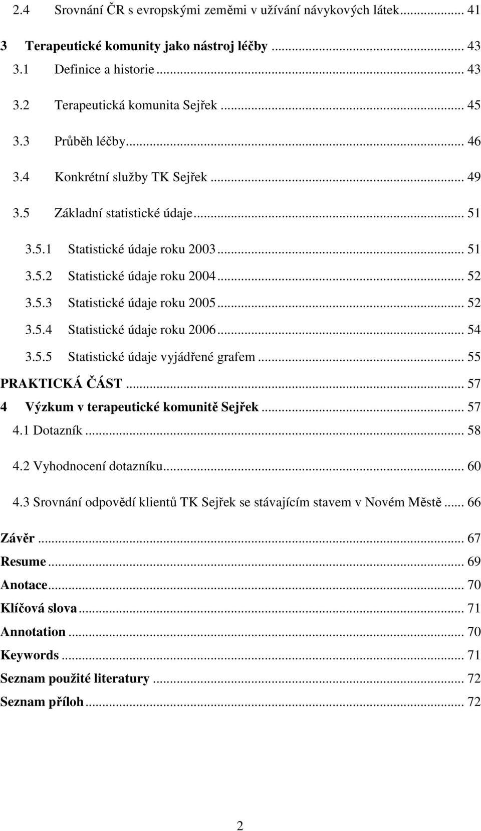 .. 52 3.5.4 Statistické údaje roku 2006... 54 3.5.5 Statistické údaje vyjádřené grafem... 55 PRAKTICKÁ ČÁST... 57 4 Výzkum v terapeutické komunitě Sejřek... 57 4.1 Dotazník... 58 4.
