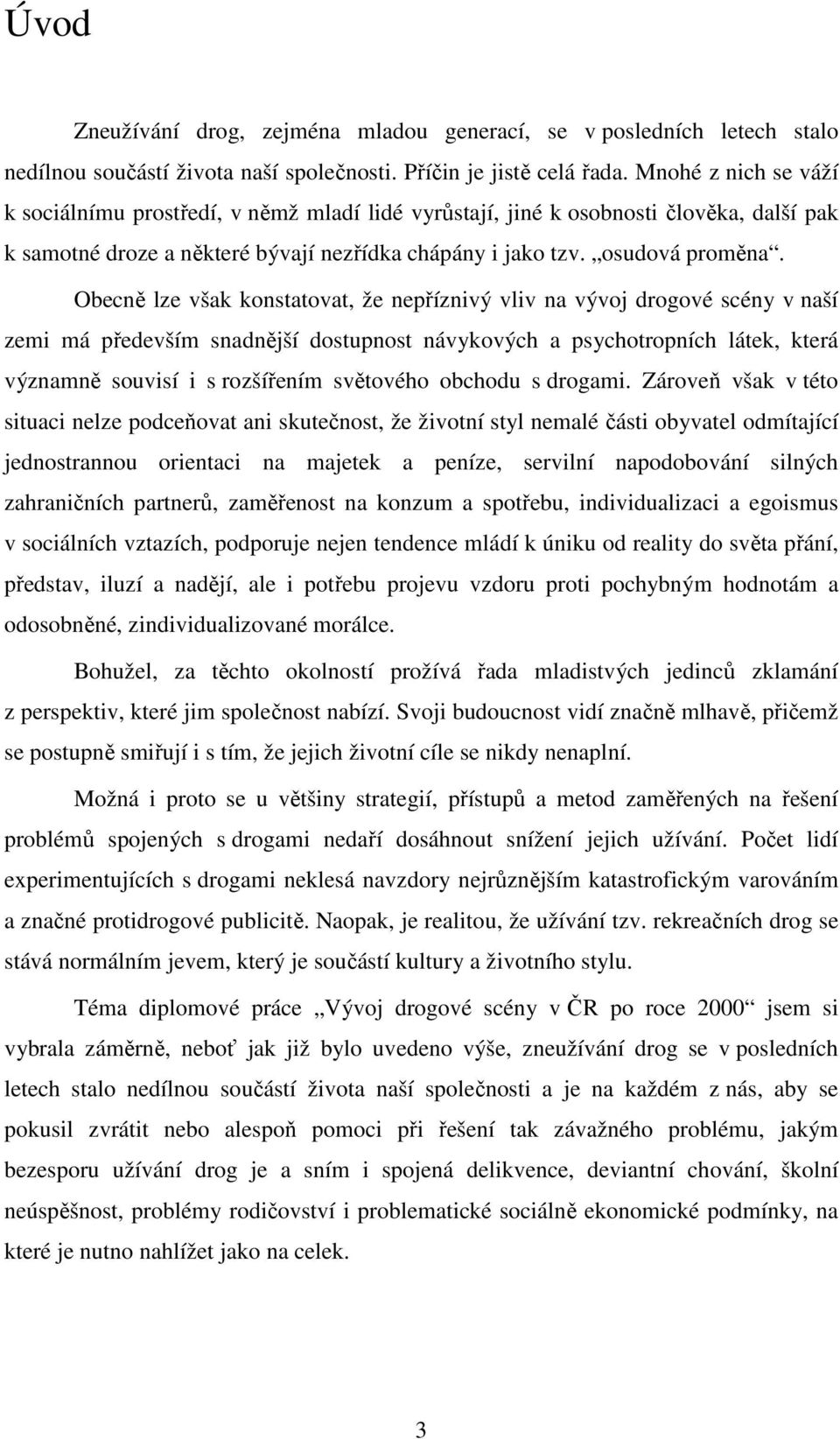 Obecně lze však konstatovat, že nepříznivý vliv na vývoj drogové scény v naší zemi má především snadnější dostupnost návykových a psychotropních látek, která významně souvisí i s rozšířením světového