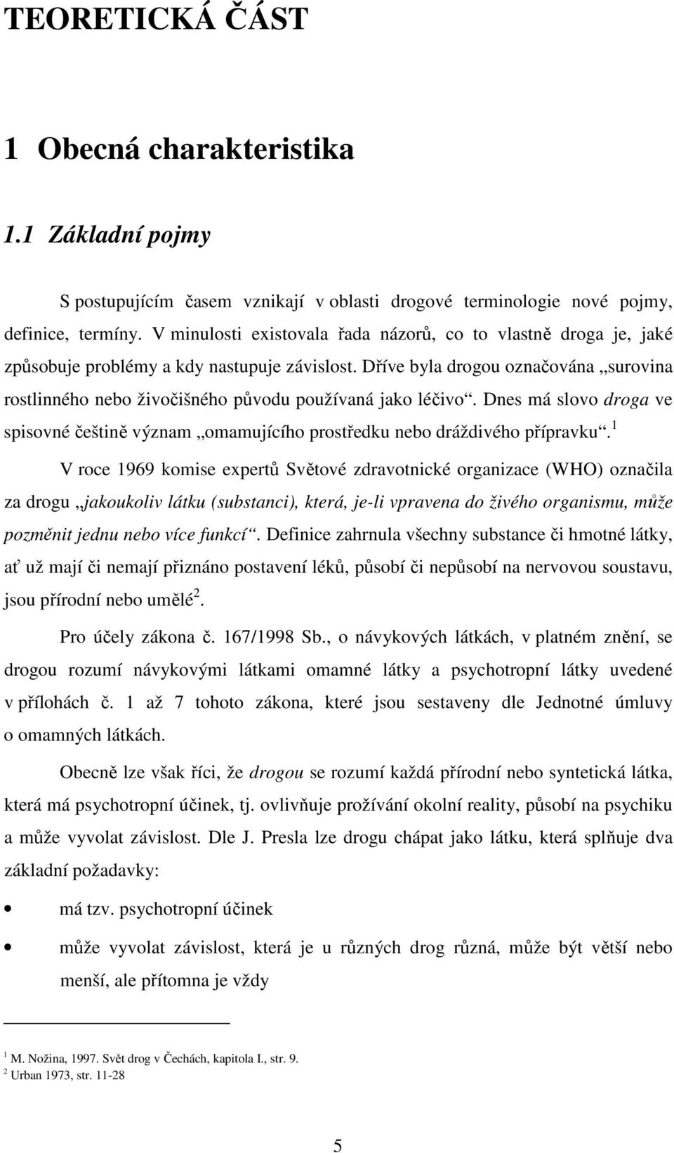 Dříve byla drogou označována surovina rostlinného nebo živočišného původu používaná jako léčivo. Dnes má slovo droga ve spisovné češtině význam omamujícího prostředku nebo dráždivého přípravku.