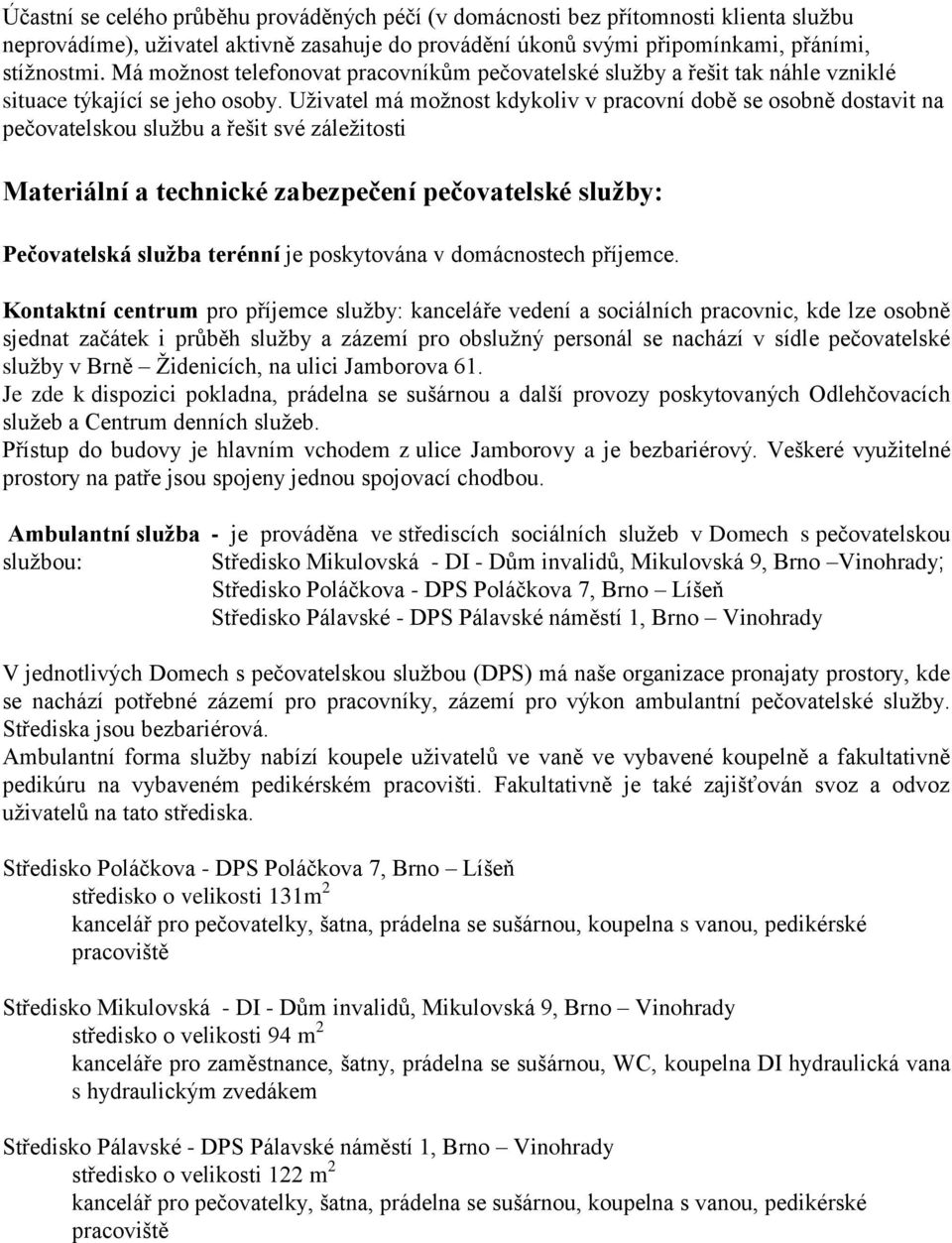 Uživatel má možnost kdykoliv v pracovní době se osobně dostavit na pečovatelskou službu a řešit své záležitosti Materiální a technické zabezpečení pečovatelské služby: Pečovatelská služba terénní je