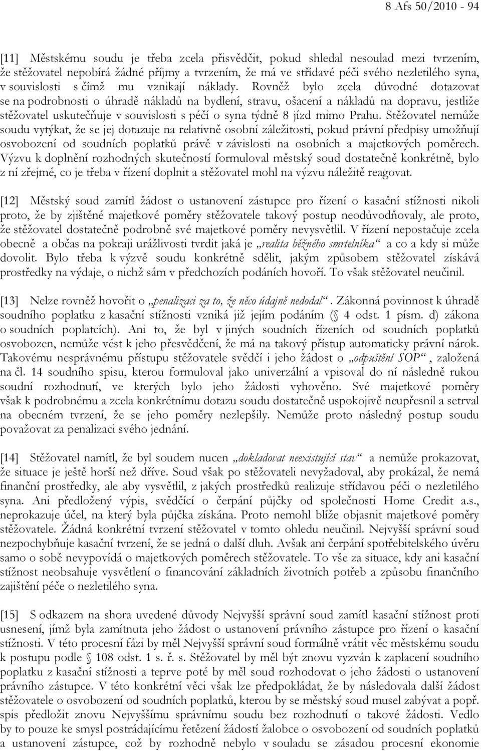 Rovněž bylo zcela důvodné dotazovat se na podrobnosti o úhradě nákladů na bydlení, stravu, ošacení a nákladů na dopravu, jestliže stěžovatel uskutečňuje v souvislosti s péčí o syna týdně 8 jízd mimo