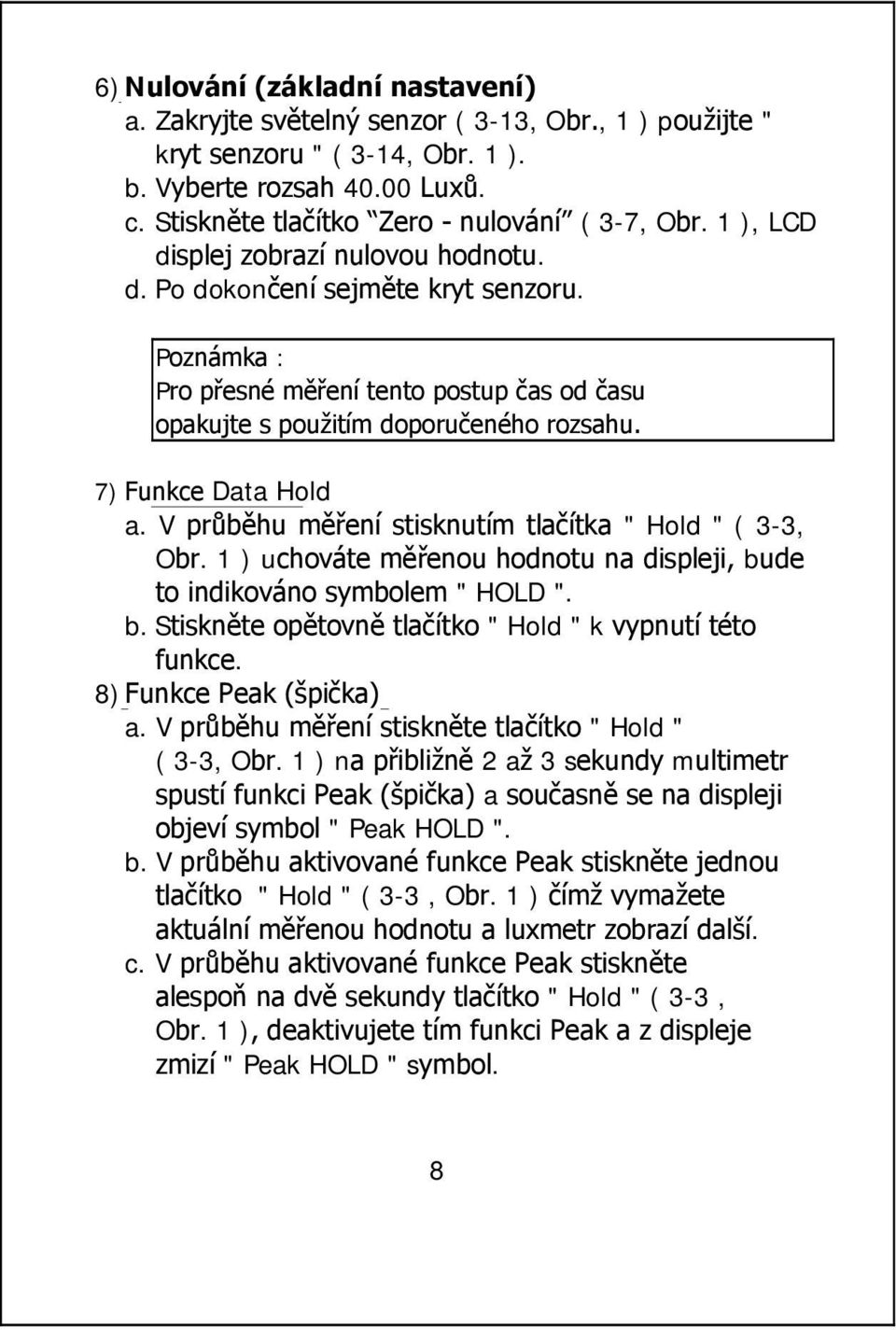 Poznámka : Pro přesné měření tento postup čas od času opakujte s použitím doporučeného rozsahu. 7) Funkce Data Hold a. V průběhu měření stisknutím tlačítka " Hold " ( 3-3, Obr.