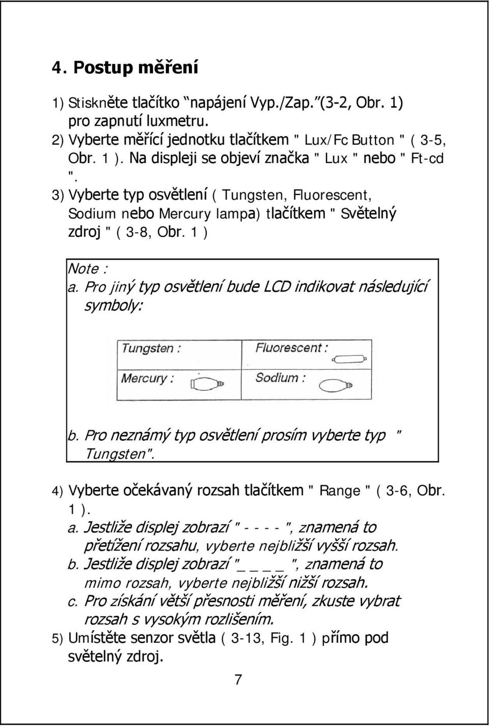 Pro jiný typ osvětlení bude LCD indikovat následující symboly: b. Pro neznámý typ osvětlení prosím vyberte typ " Tungsten". 4) Vyberte očekávaný rozsah tlačítkem " Range " ( 3-6, Obr. 1 ). a.