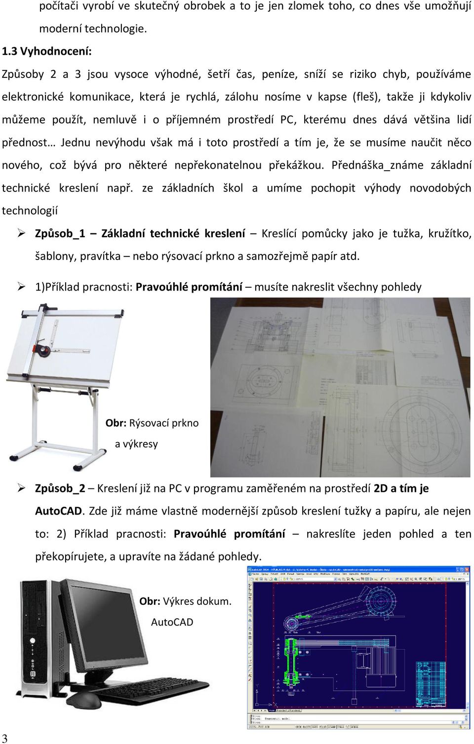 použít, nemluvě i o příjemném prostředí PC, kterému dnes dává většina lidí přednost Jednu nevýhodu však má i toto prostředí a tím je, že se musíme naučit něco nového, což bývá pro některé