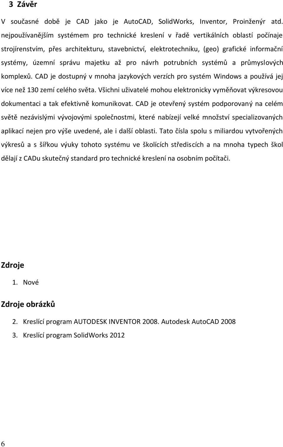 správu majetku až pro návrh potrubních systémů a průmyslových komplexů. CAD je dostupný v mnoha jazykových verzích pro systém Windows a používá jej více než 130 zemí celého světa.