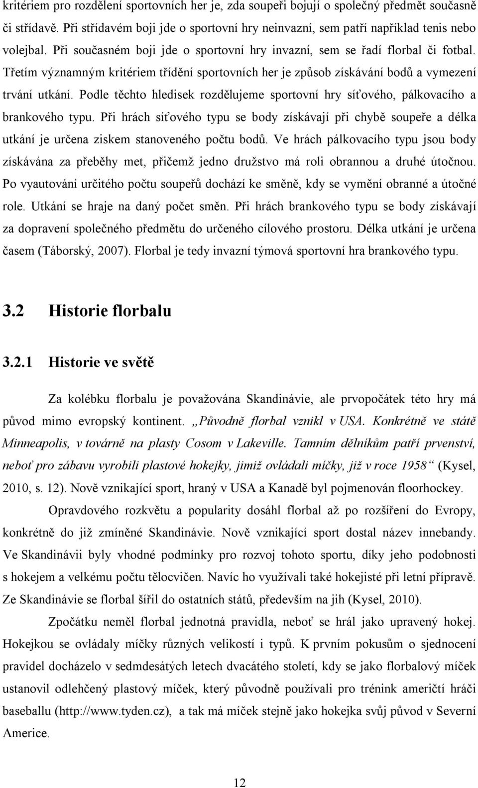 Podle těchto hledisek rozdělujeme sportovní hry síťového, pálkovacího a brankového typu.