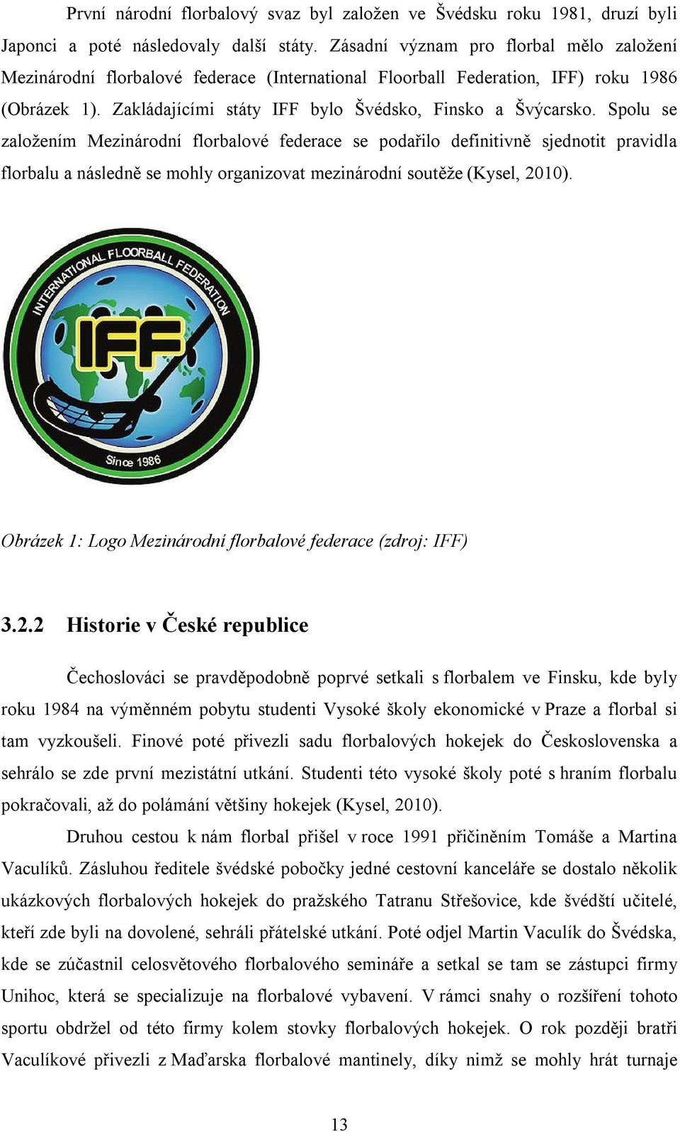 Spolu se založením Mezinárodní florbalové federace se podařilo definitivně sjednotit pravidla florbalu a následně se mohly organizovat mezinárodní soutěže (Kysel, 2010).