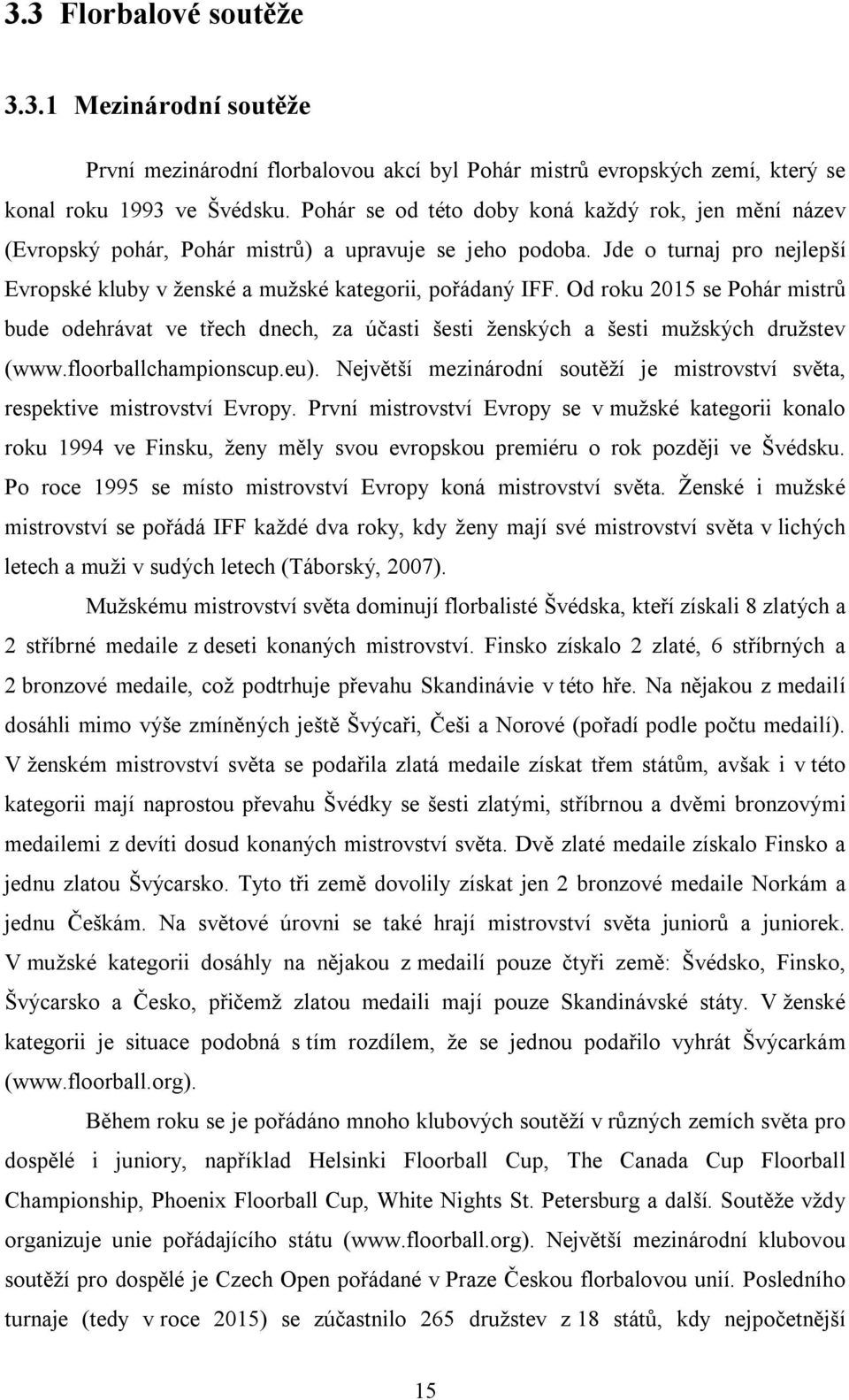 Od roku 2015 se Pohár mistrů bude odehrávat ve třech dnech, za účasti šesti ženských a šesti mužských družstev (www.floorballchampionscup.eu).