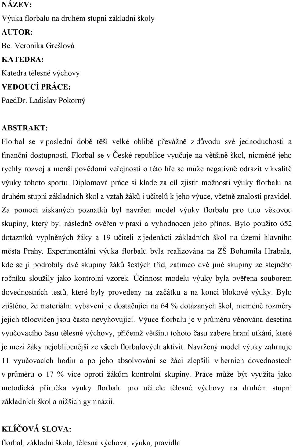 Florbal se v České republice vyučuje na většině škol, nicméně jeho rychlý rozvoj a menší povědomí veřejnosti o této hře se může negativně odrazit v kvalitě výuky tohoto sportu.