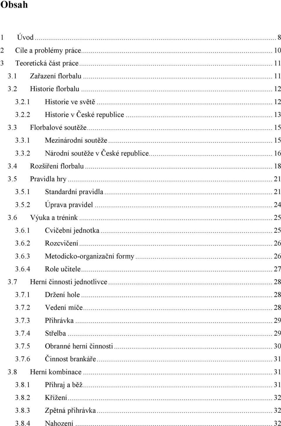 .. 24 3.6 Výuka a trénink... 25 3.6.1 Cvičební jednotka... 25 3.6.2 Rozcvičení... 26 3.6.3 Metodicko-organizační formy... 26 3.6.4 Role učitele... 27 3.7 Herní činnosti jednotlivce... 28 3.7.1 Držení hole.