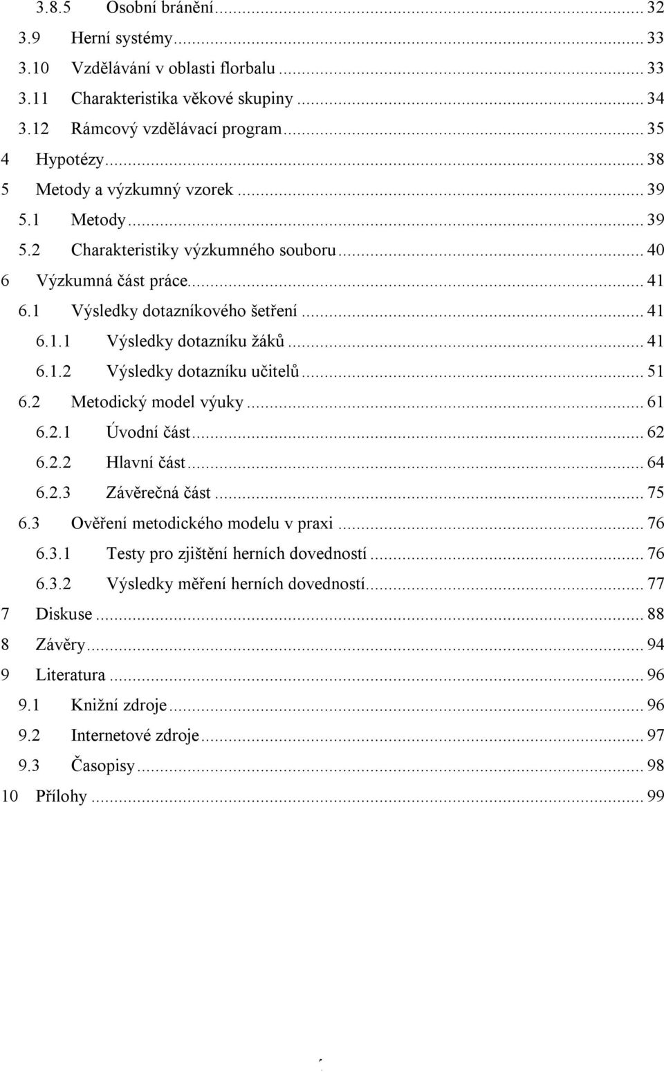.. 41 6.1.2 Výsledky dotazníku učitelů... 51 6.2 Metodický model výuky... 61 6.2.1 Úvodní část... 62 6.2.2 Hlavní část... 64 6.2.3 Závěrečná část... 75 6.3 Ověření metodického modelu v praxi... 76 6.