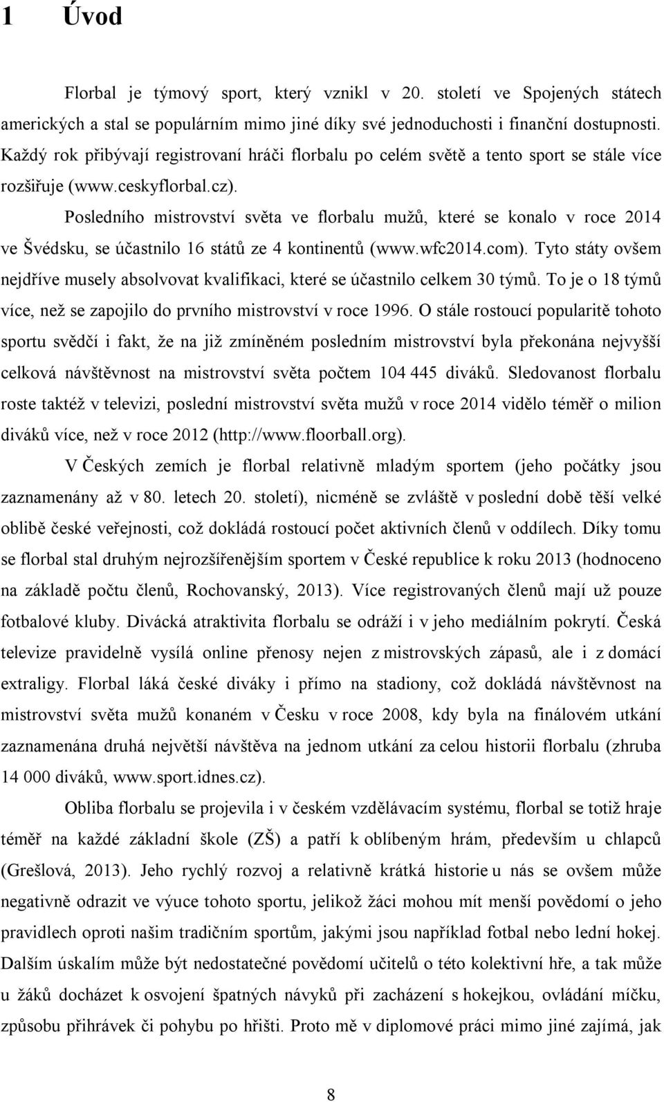 Posledního mistrovství světa ve florbalu mužů, které se konalo v roce 2014 ve Švédsku, se účastnilo 16 států ze 4 kontinentů (www.wfc2014.com).