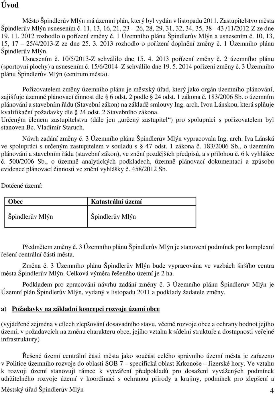 3. 2013 rozhodlo o pořízení doplnění změny č. 1 Územního plánu Špindlerův Mlýn. Usnesením č. 10/5/2013-Z schválilo dne 15. 4. 2013 pořízení změny č. 2 územního plánu (sportovní plochy) a usnesením č.