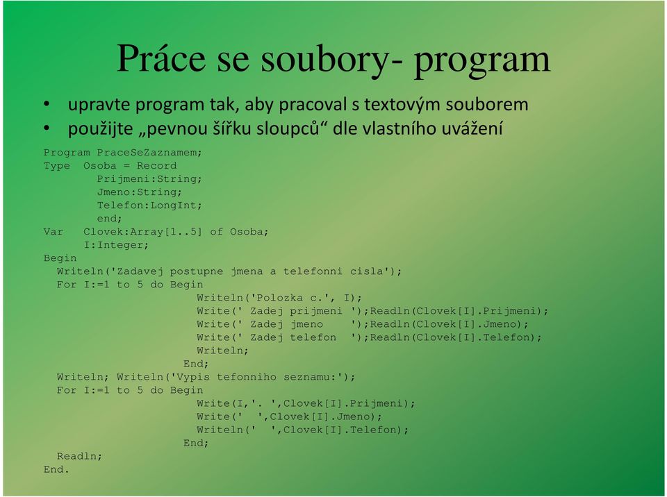 .5] of Osoba; I:Integer; Begin Writeln('Zadavej postupne jmena a telefonni cisla'); For I:=1 to 5 do Begin Writeln('Polozka c.', I); Write(' Zadej prijmeni ');Readln(Clovek[I].