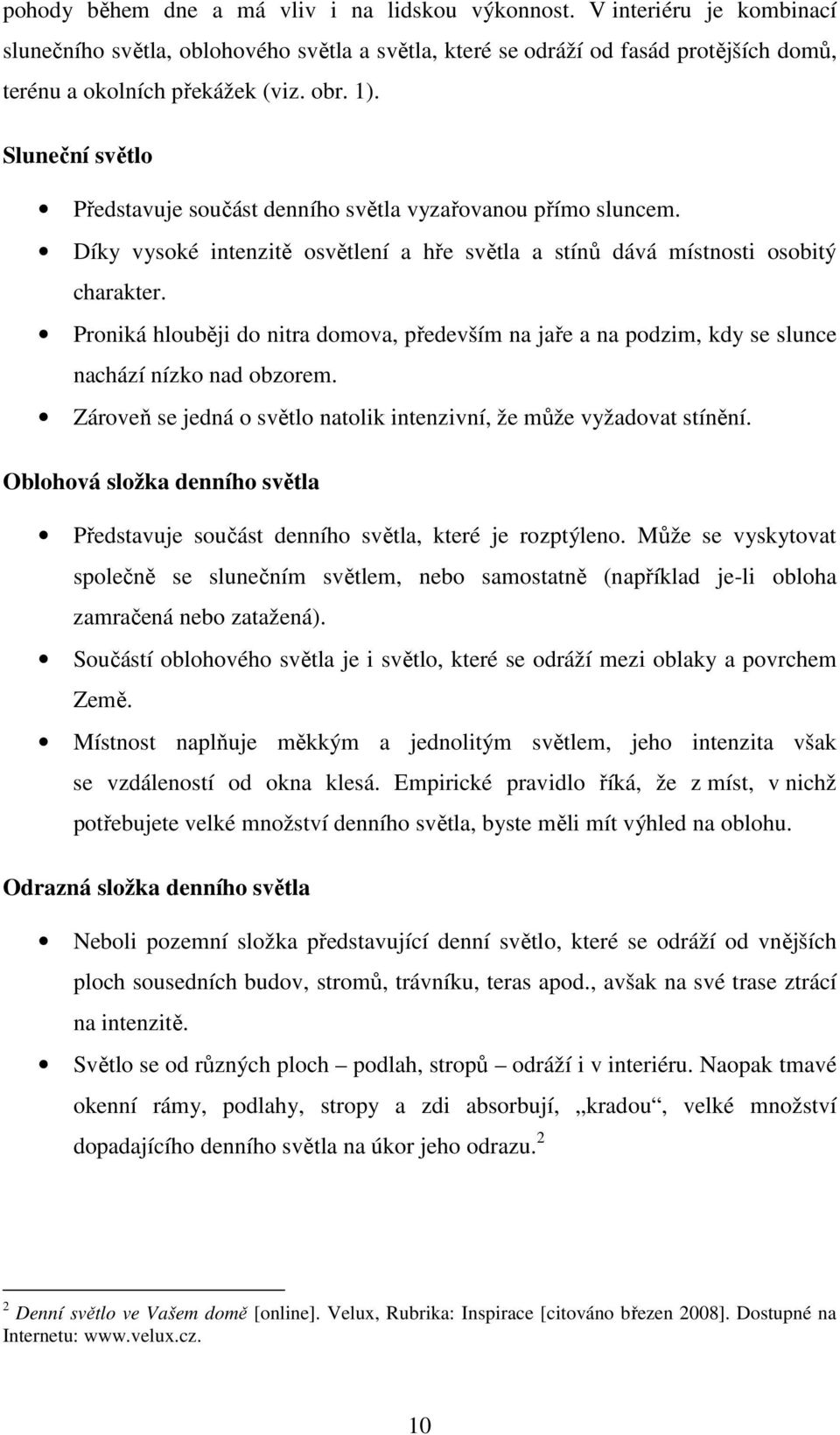 Proniká hlouběji do nitra domova, především na jaře a na podzim, kdy se slunce nachází nízko nad obzorem. Zároveň se jedná o světlo natolik intenzivní, že může vyžadovat stínění.