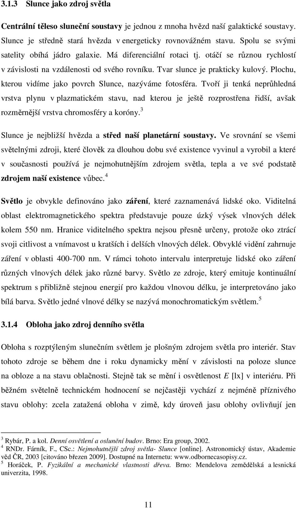 Plochu, kterou vidíme jako povrch Slunce, nazýváme fotosféra.