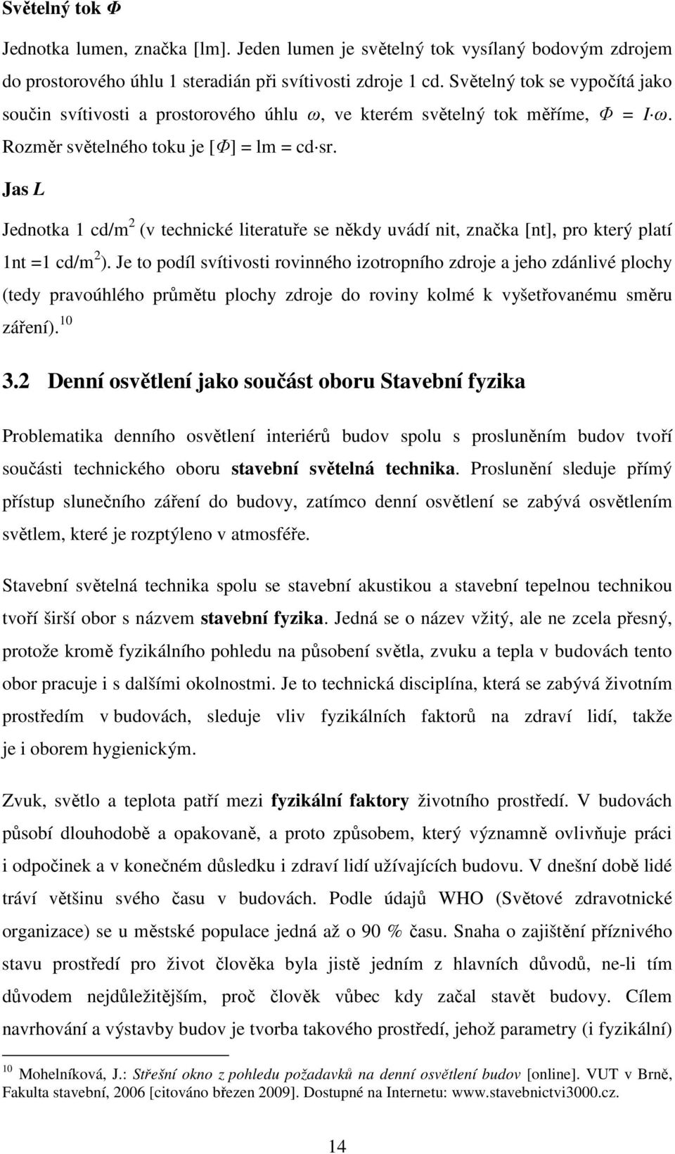 Jas L Jednotka 1 cd/m 2 (v technické literatuře se někdy uvádí nit, značka [nt], pro který platí 1nt =1 cd/m 2 ).