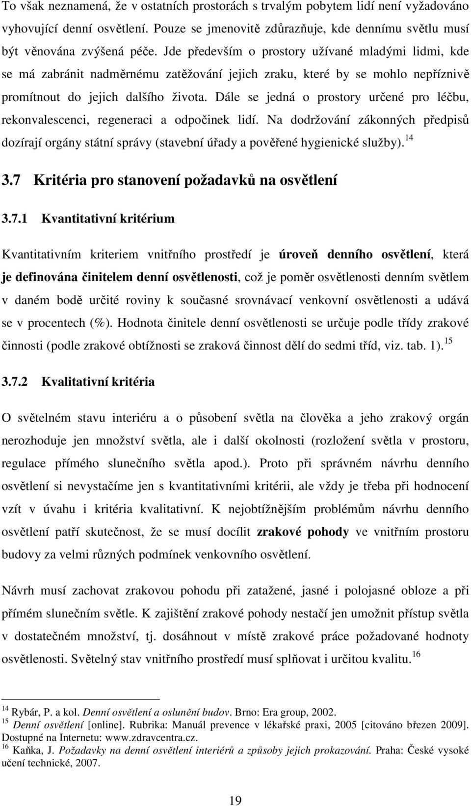 Dále se jedná o prostory určené pro léčbu, rekonvalescenci, regeneraci a odpočinek lidí. Na dodržování zákonných předpisů dozírají orgány státní správy (stavební úřady a pověřené hygienické služby).