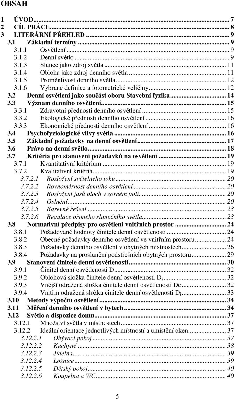.. 15 3.3.2 Ekologické přednosti denního osvětlení... 16 3.3.3 Ekonomické přednosti denního osvětlení... 16 3.4 Psychofyziologické vlivy světla... 16 3.5 Základní požadavky na denní osvětlení... 17 3.