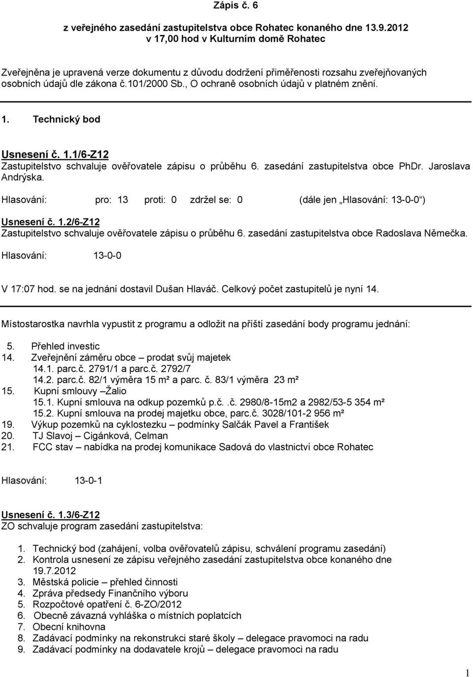 , O ochraně osobních údajů v platném znění. 1. Technický bod Usnesení č. 1.1/6-Z12 Zastupitelstvo schvaluje ověřovatele zápisu o průběhu 6. zasedání zastupitelstva obce PhDr. Jaroslava Andrýska.