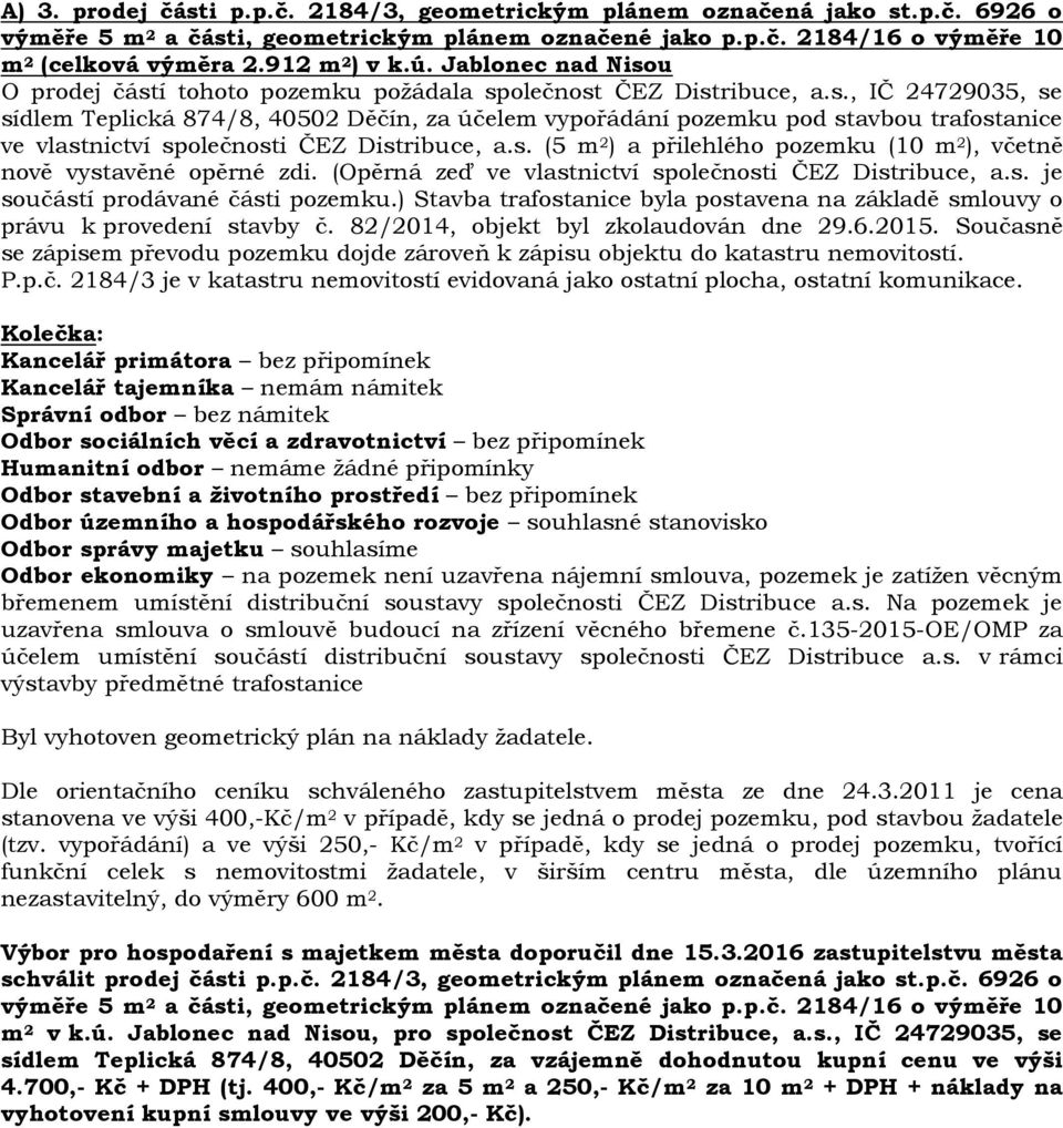 s. (5 m 2 ) a přilehlého pozemku (10 m 2 ), včetně nově vystavěné opěrné zdi. (Opěrná zeď ve vlastnictví společnosti ČEZ Distribuce, a.s. je součástí prodávané části pozemku.