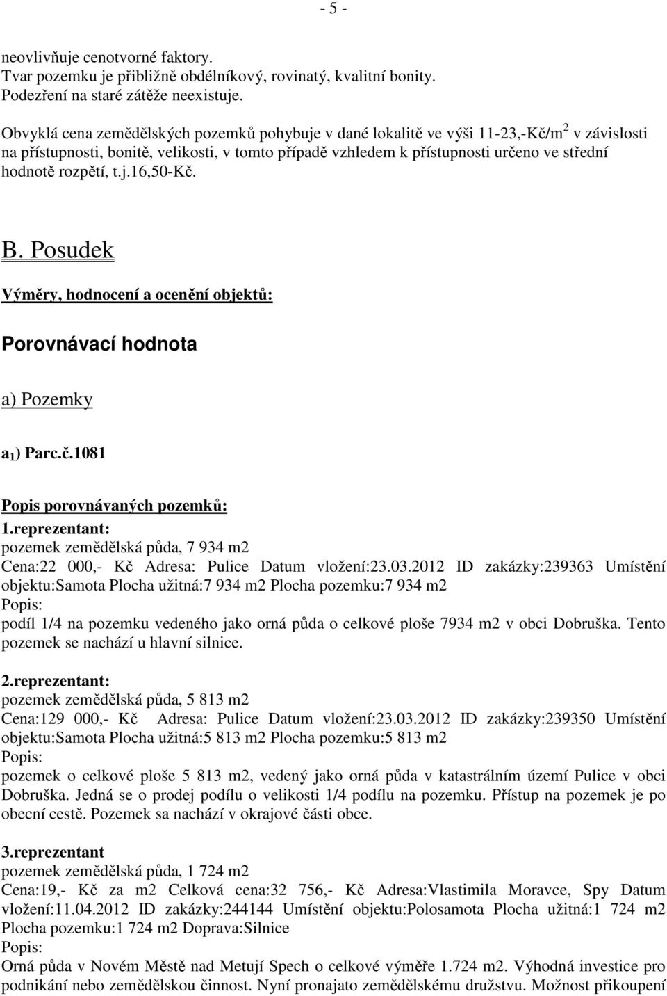 rozpětí, t.j.16,50-kč. B. Posudek Výměry, hodnocení a ocenění objektů: Porovnávací hodnota a) Pozemky a 1 ) Parc.č.1081 Popis porovnávaných pozemků: 1.