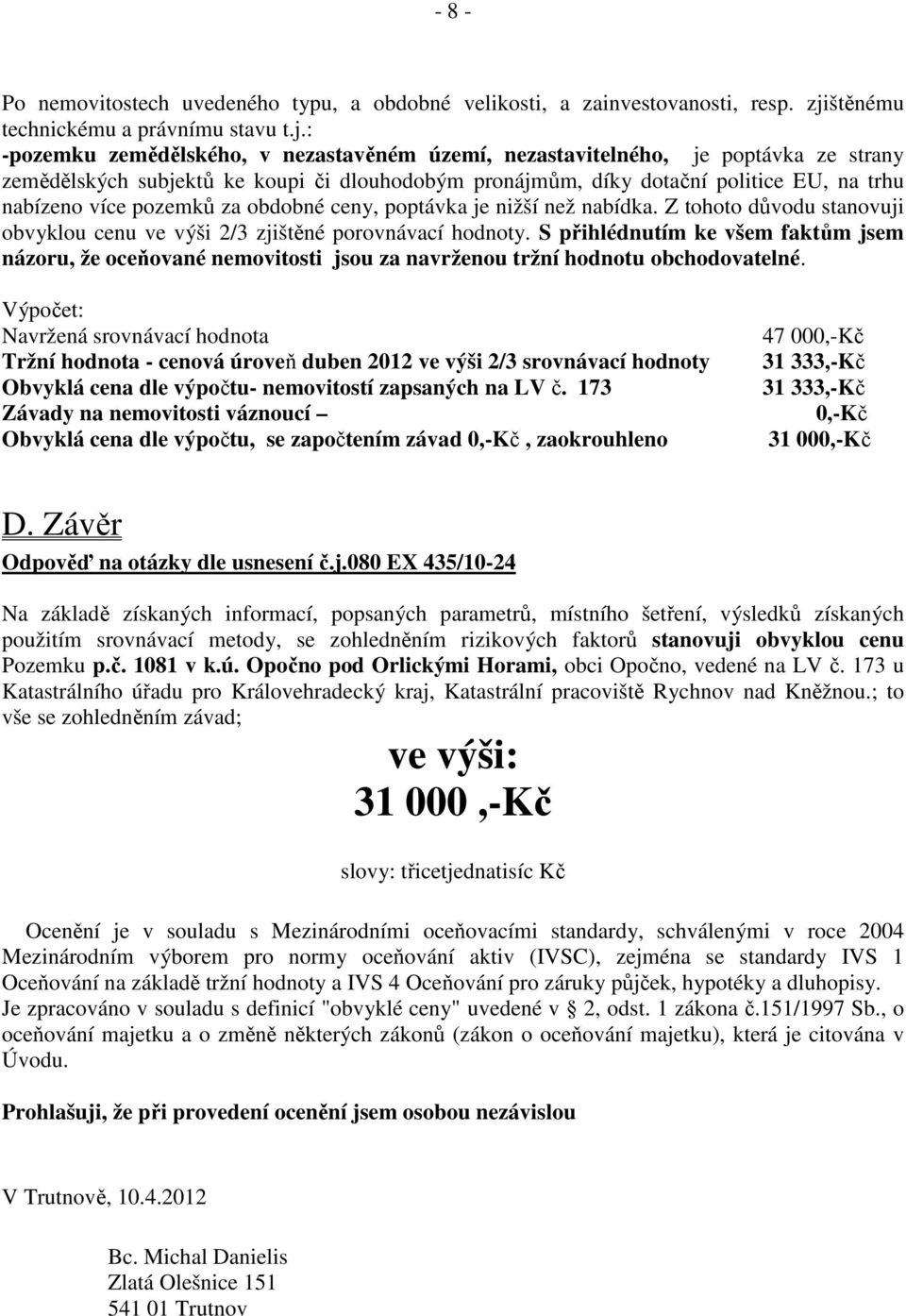 : -pozemku zemědělského, v nezastavěném území, nezastavitelného, je poptávka ze strany zemědělských subjektů ke koupi či dlouhodobým pronájmům, díky dotační politice EU, na trhu nabízeno více pozemků