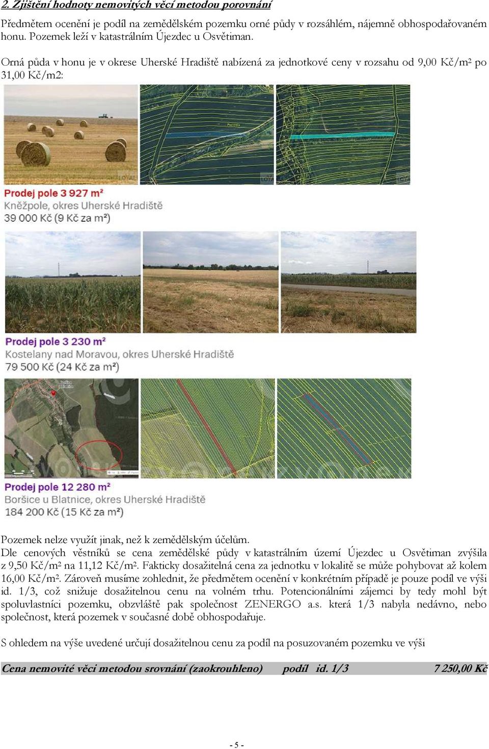 Orná půda v honu je v okrese Uherské Hradiště nabízená za jednotkové ceny v rozsahu od 9,00 Kč/m 2 po 31,00 Kč/m2: Pozemek nelze využít jinak, než k zemědělským účelům.