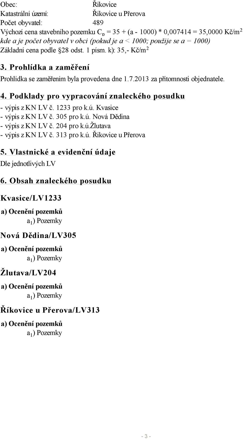 Podklady pro vypracování znaleckého posudku - výpis z KN LV č. 1233 pro k.ú. Kvasice - výpis z KN LV č. 305 pro k.ú. Nová Dědina - výpis z KN LV č. 204 pro k.ú.žlutava - výpis z KN LV č. 313 pro k.ú. Říkovice u Přerova 5.