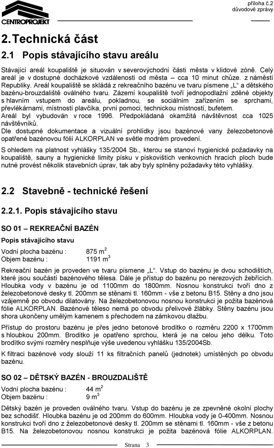 Areál koupaliště se skládá z rekreačního bazénu ve tvaru písmene L a dětského bazénu-brouzdaliště oválného tvaru.