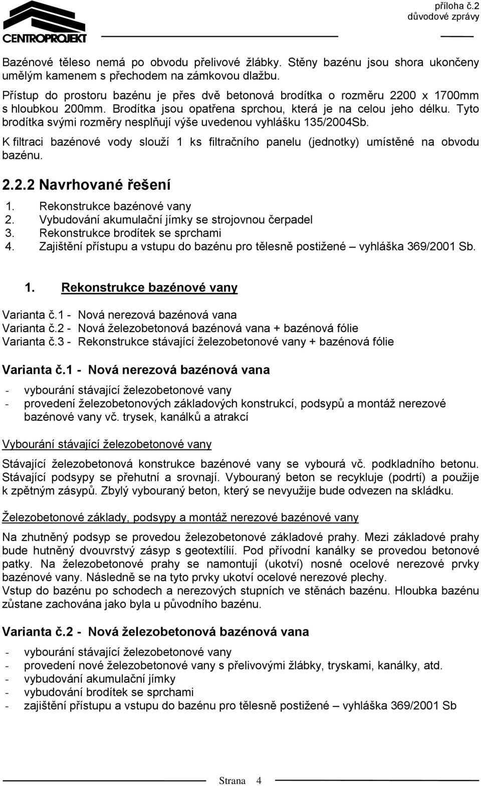 Tyto brodítka svými rozměry nesplňují výše uvedenou vyhlášku 135/2004Sb. K filtraci bazénové vody slouží 1 ks filtračního panelu (jednotky) umístěné na obvodu bazénu. 2.2.2 Navrhované řešení 1.