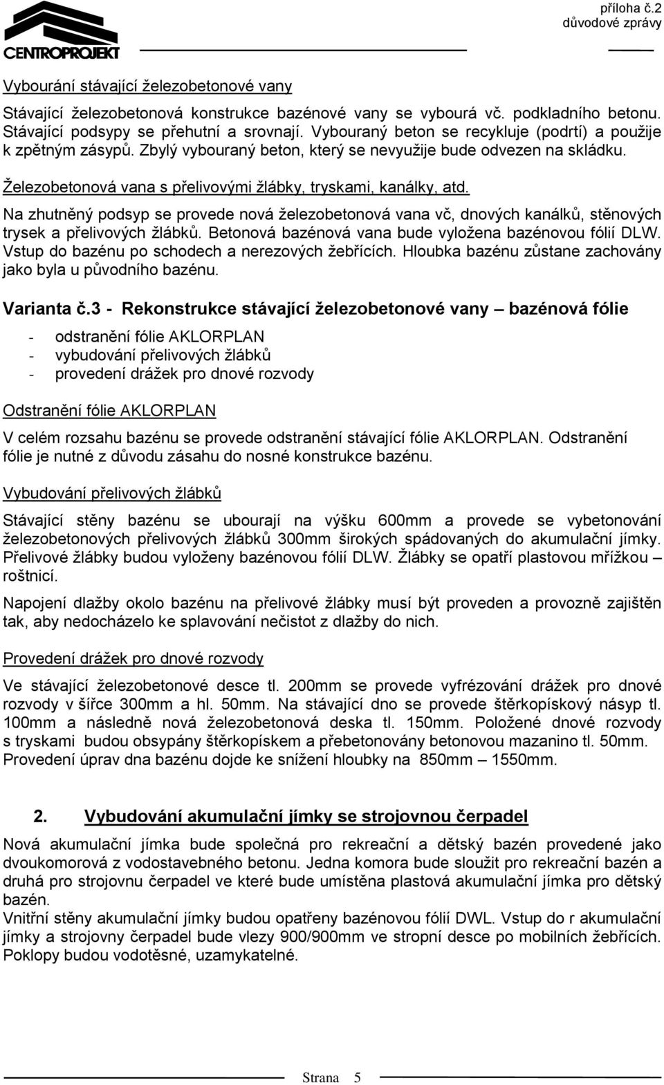 Na zhutněný podsyp se provede nová železobetonová vana vč, dnových kanálků, stěnových trysek a přelivových žlábků. Betonová bazénová vana bude vyložena bazénovou fólií DLW.