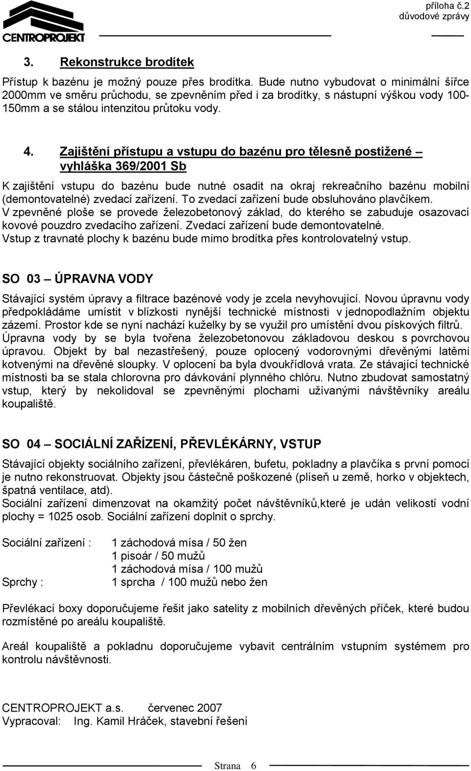 Zajištění přístupu a vstupu do bazénu pro tělesně postižené vyhláška 369/2001 Sb K zajištění vstupu do bazénu bude nutné osadit na okraj rekreačního bazénu mobilní (demontovatelné) zvedací zařízení.