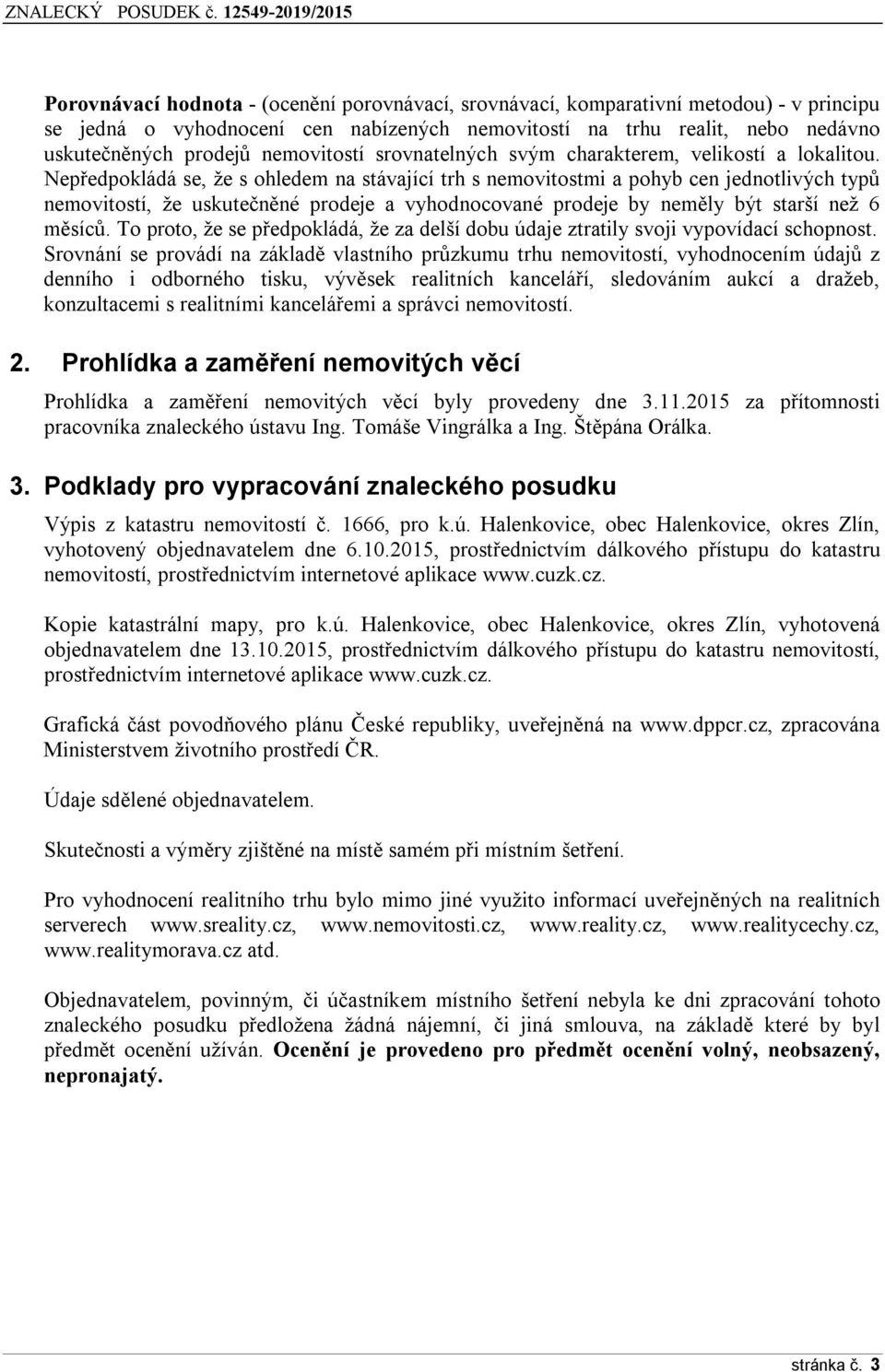 Nepředpokládá se, že s ohledem na stávající trh s nemovitostmi a pohyb cen jednotlivých typů nemovitostí, že uskutečněné prodeje a vyhodnocované prodeje by neměly být starší než 6 měsíců.