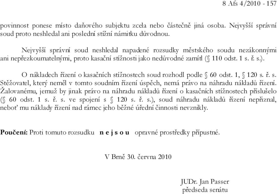 O nákladech řízení o kasačních stížnostech soud rozhodl podle 60 odst. 1, 120 s. ř. s. Stěžovatel, který neměl v tomto soudním řízení úspěch, nemá právo na náhradu nákladů řízení.