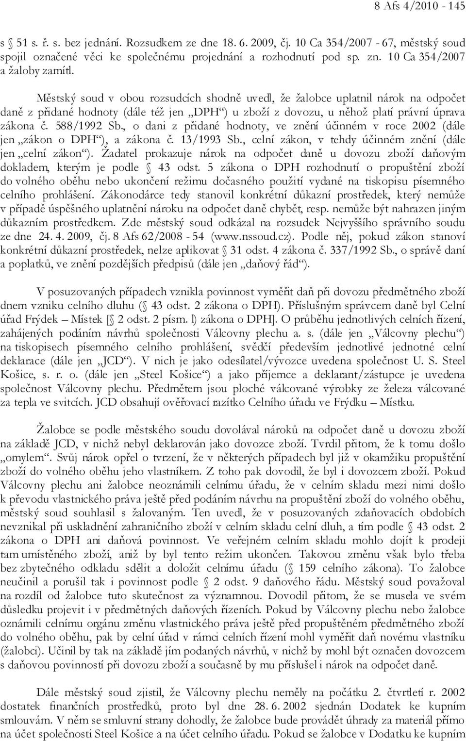 Městský soud v obou rozsudcích shodně uvedl, že žalobce uplatnil nárok na odpočet daně z přidané hodnoty (dále též jen DPH ) u zboží z dovozu, u něhož platí právní úprava zákona č. 588/1992 Sb.