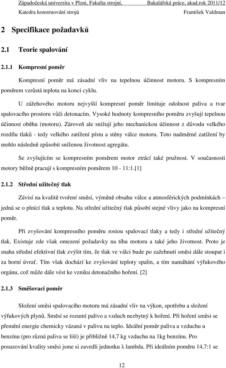 Zároveň ale snižují jeho mechanickou účinnost z důvodu velkého rozdílu tlaků - tedy velkého zatížení pístu a stěny válce motoru.