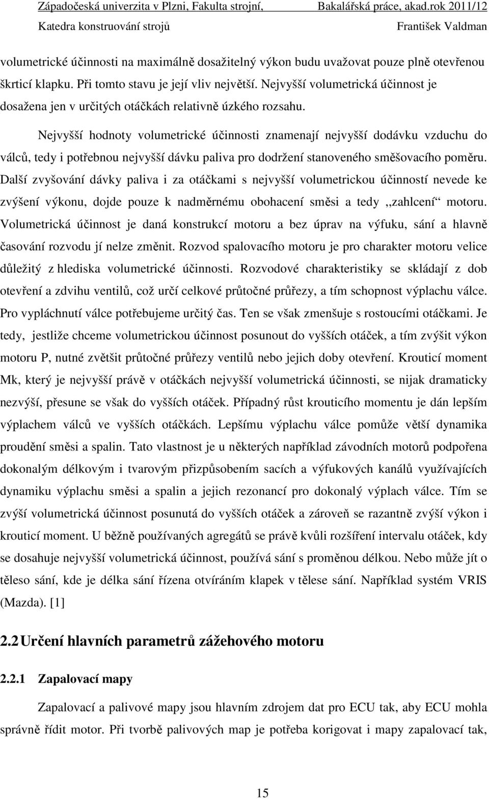 Nejvyšší hodnoty volumetrické účinnosti znamenají nejvyšší dodávku vzduchu do válců, tedy i potřebnou nejvyšší dávku paliva pro dodržení stanoveného směšovacího poměru.