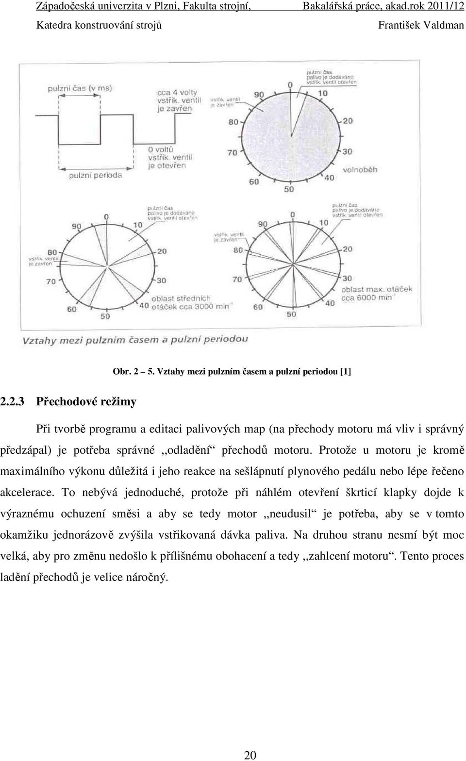 To nebývá jednoduché, protože při náhlém otevření škrticí klapky dojde k výraznému ochuzení směsi a aby se tedy motor,,neudusil je potřeba, aby se v tomto okamžiku jednorázově