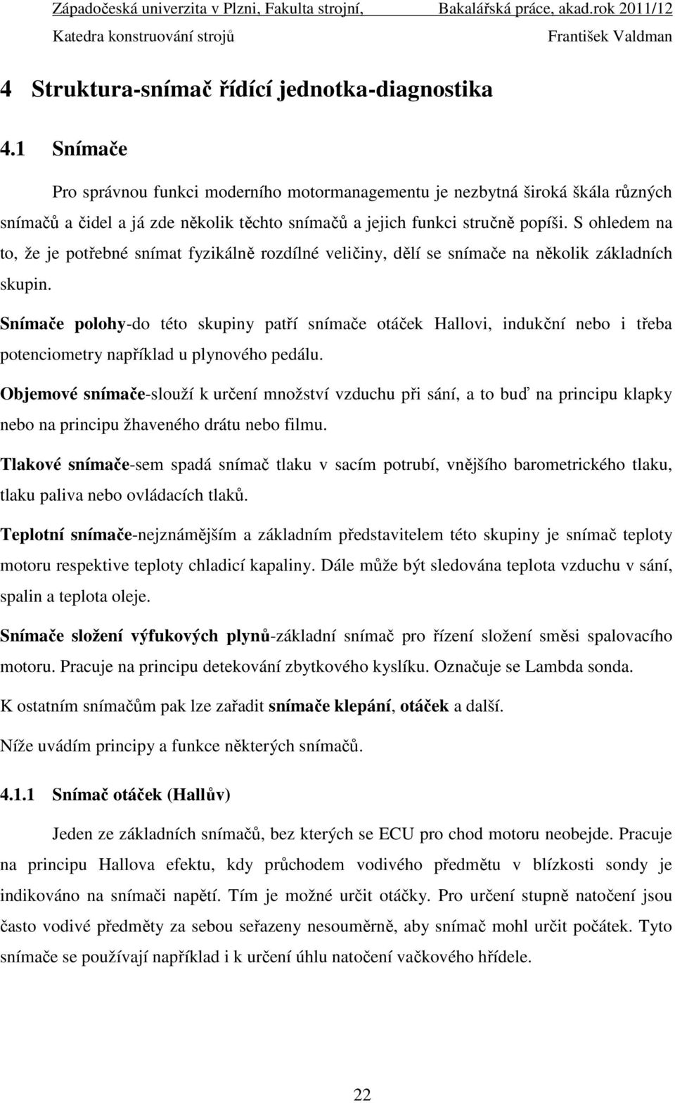 S ohledem na to, že je potřebné snímat fyzikálně rozdílné veličiny, dělí se snímače na několik základních skupin.