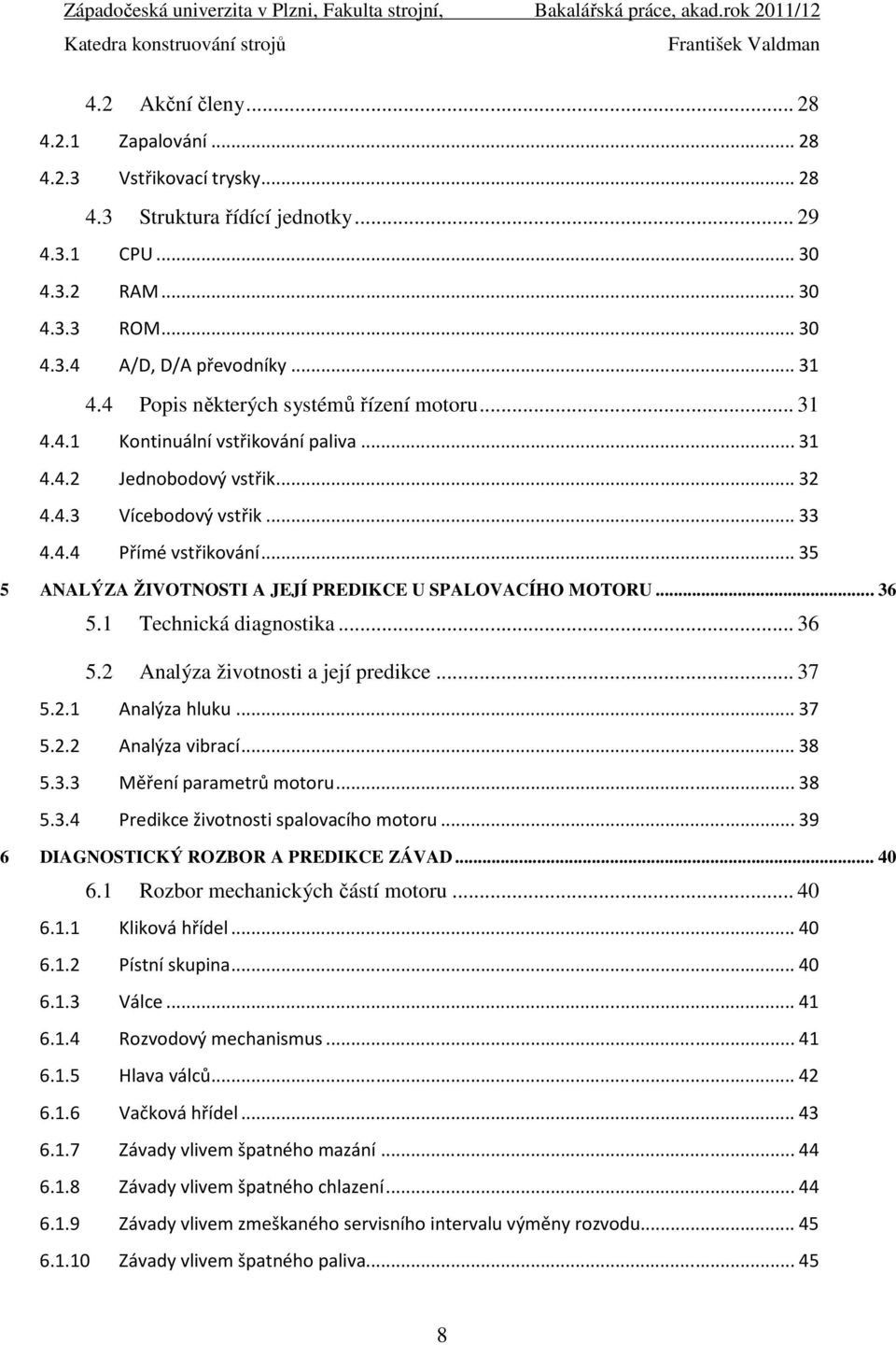 .. 35 5 ANALÝZA ŽIVOTNOSTI A JEJÍ PREDIKCE U SPALOVACÍHO MOTORU... 36 5.1 Technická diagnostika... 36 5.2 Analýza životnosti a její predikce... 37 5.2.1 Analýza hluku... 37 5.2.2 Analýza vibrací.