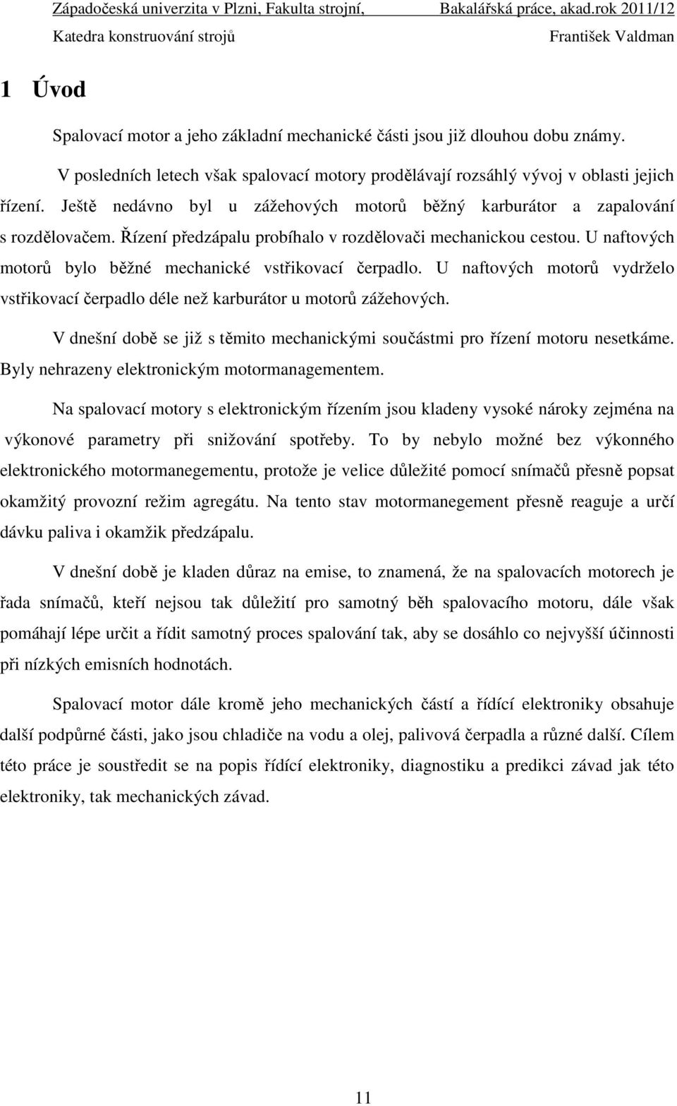 Řízení předzápalu probíhalo v rozdělovači mechanickou cestou. U naftových motorů bylo běžné mechanické vstřikovací čerpadlo.